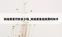 网络黑客罚款多少钱_网络黑客收网费吗知乎