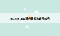 g口vps_g口服务器能攻击网站吗