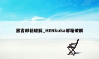 黑客邮箱破解_HENkuka邮箱破解