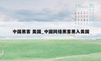 中国黑客 美国_中国网络黑客黑入美国