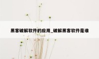 黑客破解软件的应用_破解黑客软件是谁