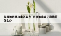 如果被网络攻击怎么办_网络被攻击了没钱花怎么办