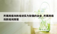 开展网络攻防培训实力较强的企业_开展网络攻防培训简报