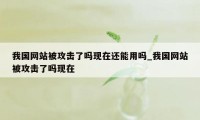 我国网站被攻击了吗现在还能用吗_我国网站被攻击了吗现在