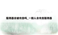 服务器会被攻击吗_一般人会攻击服务器