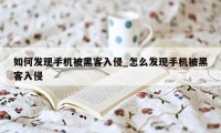 如何发现手机被黑客入侵_怎么发现手机被黑客入侵