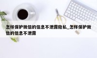 怎样保护微信的信息不泄露隐私_怎样保护微信的信息不泄露