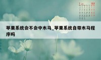 苹果系统会不会中木马_苹果系统自带木马程序吗