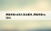 网站攻击sql注入怎么解决_网站攻击sql注入