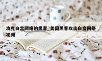 攻克白宫网络的黑客_美国黑客攻击白宫网络视频