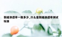 裂缝渗透率一般多少_什么是裂缝渗透率测试标准