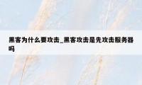 黑客为什么要攻击_黑客攻击是先攻击服务器吗