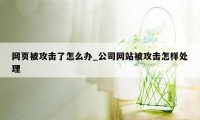 网页被攻击了怎么办_公司网站被攻击怎样处理