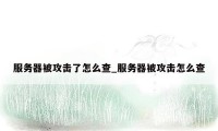 服务器被攻击了怎么查_服务器被攻击怎么查