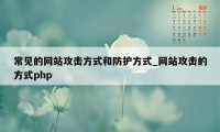 常见的网站攻击方式和防护方式_网站攻击的方式php