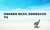 网易邮箱黑客 要比特币_网易黑客技术分析平台