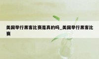 美国举行黑客比赛是真的吗_美国举行黑客比赛