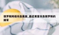 俄罗斯网络攻击美国_最近黑客攻击俄罗斯的国家