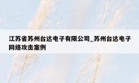 江苏省苏州台达电子有限公司_苏州台达电子网络攻击案例