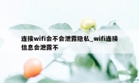 连接wifi会不会泄露隐私_wifi连接信息会泄露不