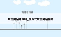 攻击网站赚钱吗_傻瓜式攻击网站骗局