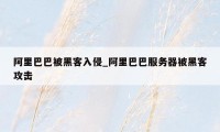 阿里巴巴被黑客入侵_阿里巴巴服务器被黑客攻击