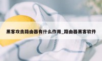 黑客攻击路由器有什么作用_路由器黑客软件