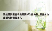 系统受到黑客攻击需要好久能恢复_黑客从攻击到防御需要多久