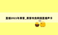 直播2021年黑客_黑客攻击网络直播声卡