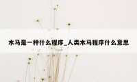 木马是一种什么程序_人类木马程序什么意思