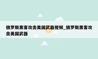 俄罗斯黑客攻击美国武器视频_俄罗斯黑客攻击美国武器