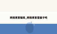 网络黑客骗局_网络黑客是骗子吗