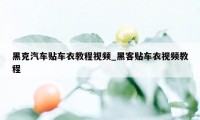 黑克汽车贴车衣教程视频_黑客贴车衣视频教程