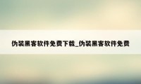 伪装黑客软件免费下载_伪装黑客软件免费