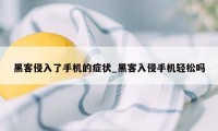 黑客侵入了手机的症状_黑客入侵手机轻松吗