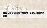 黑客入侵网站的责任有哪些_黑客入侵网站的责任