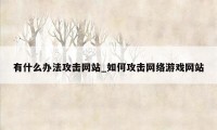 有什么办法攻击网站_如何攻击网络游戏网站