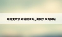 用爬虫攻击网站犯法吗_用爬虫攻击网站