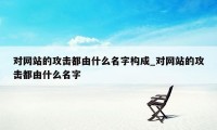 对网站的攻击都由什么名字构成_对网站的攻击都由什么名字