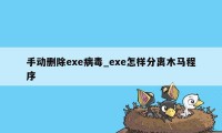 手动删除exe病毒_exe怎样分离木马程序