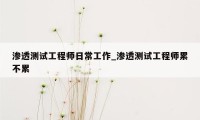 渗透测试工程师日常工作_渗透测试工程师累不累