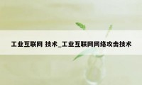 工业互联网 技术_工业互联网网络攻击技术