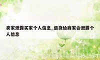 卖家泄露买家个人信息_退货给商家会泄露个人信息