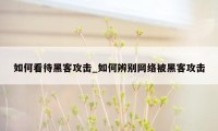 如何看待黑客攻击_如何辨别网络被黑客攻击