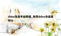 ddos攻击手段教程_如何ddos攻击目标ip