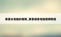 黑客玩电脑的视频_黑客维修电脑视频教程