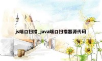 js端口扫描_java端口扫描器源代码