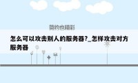 怎么可以攻击别人的服务器?_怎样攻击对方服务器