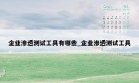 企业渗透测试工具有哪些_企业渗透测试工具