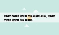 美国肉企称遭黑客攻击是真的吗视频_美国肉企称遭黑客攻击是真的吗
